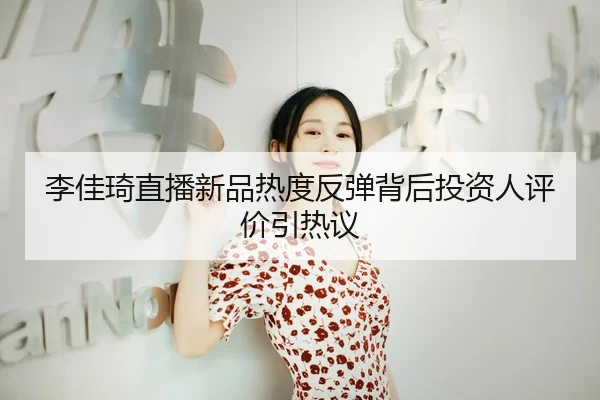 li-jia-qi-zhi-bo-xin-pin-re-du-fan-tan-bei-hou-tou-zi-ren-ping-jia-yin-re-yi-2-704.jpg