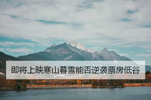 即将上映寒山暮雪能否逆袭票房低谷